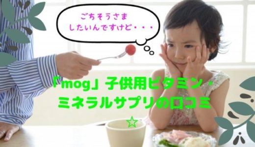 mog（モグ）子供用ビタミン・ミネラルサプリの口コミ☆小食・偏食っ子におすすめ
